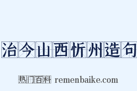 治今山西忻州造句是什么意思的图片